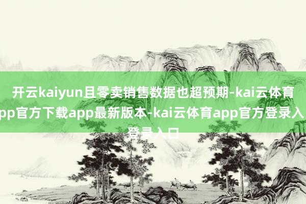开云kaiyun且零卖销售数据也超预期-kai云体育app官方下载app最新版本-kai云体育app官方登录入口