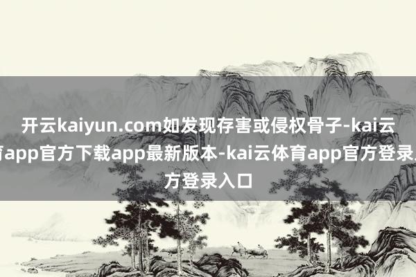 开云kaiyun.com如发现存害或侵权骨子-kai云体育app官方下载app最新版本-kai云体育app官方登录入口