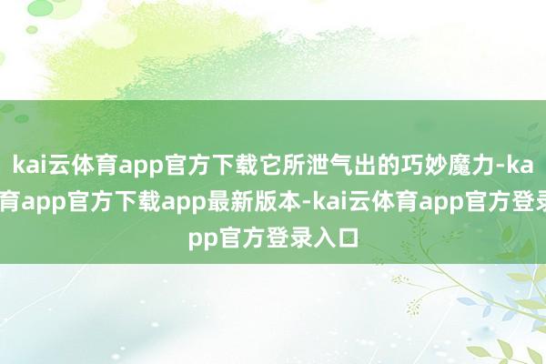 kai云体育app官方下载它所泄气出的巧妙魔力-kai云体育app官方下载app最新版本-kai云体育app官方登录入口