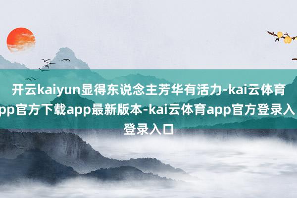 开云kaiyun显得东说念主芳华有活力-kai云体育app官方下载app最新版本-kai云体育app官方登录入口