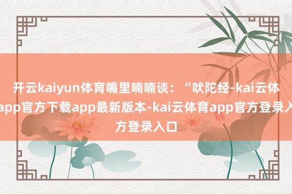 开云kaiyun体育嘴里喃喃谈：“吠陀经-kai云体育app官方下载app最新版本-kai云体育app官方登录入口