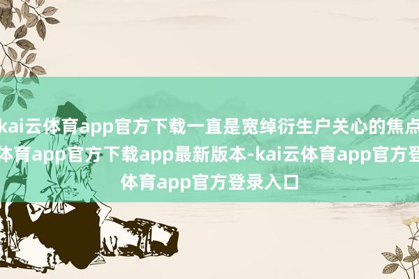 kai云体育app官方下载一直是宽绰衍生户关心的焦点-kai云体育app官方下载app最新版本-kai云体育app官方登录入口