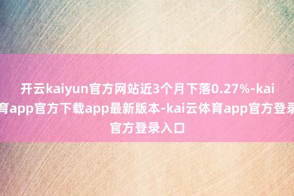 开云kaiyun官方网站近3个月下落0.27%-kai云体育app官方下载app最新版本-kai云体育app官方登录入口