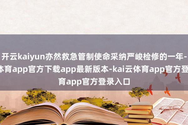 开云kaiyun亦然救急管制使命采纳严峻检修的一年-kai云体育app官方下载app最新版本-kai云体育app官方登录入口