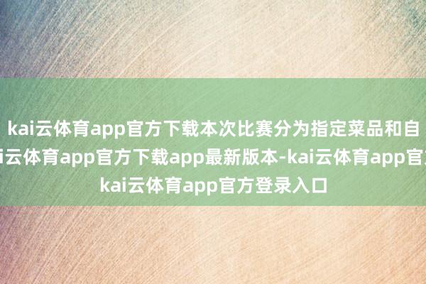 kai云体育app官方下载本次比赛分为指定菜品和自选菜品-kai云体育app官方下载app最新版本-kai云体育app官方登录入口