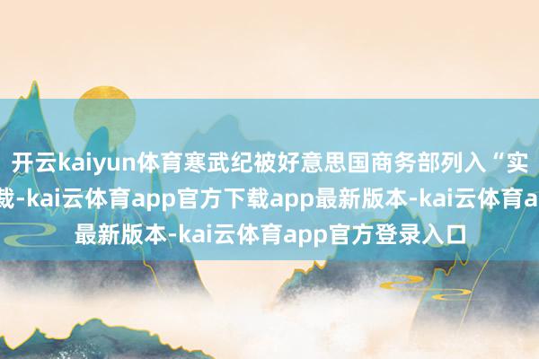 开云kaiyun体育寒武纪被好意思国商务部列入“实力清单”进行制裁-kai云体育app官方下载app最新版本-kai云体育app官方登录入口