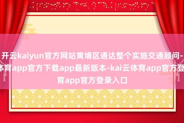 开云kaiyun官方网站黄埔区通达整个实施交通顾问-kai云体育app官方下载app最新版本-kai云体育app官方登录入口