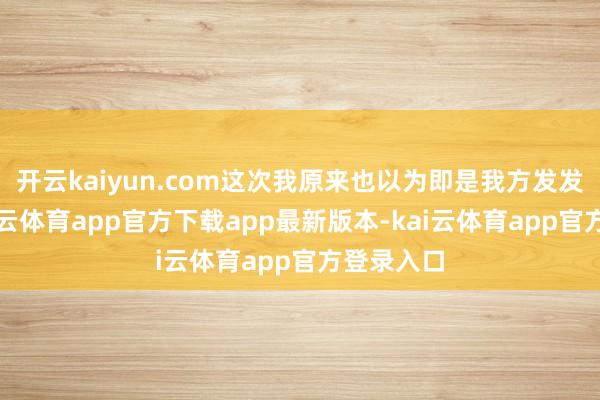 开云kaiyun.com这次我原来也以为即是我方发发挟恨-kai云体育app官方下载app最新版本-kai云体育app官方登录入口