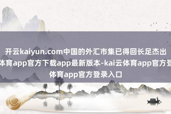 开云kaiyun.com中国的外汇市集已得回长足杰出-kai云体育app官方下载app最新版本-kai云体育app官方登录入口
