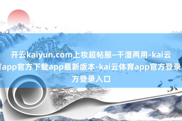开云kaiyun.com上妆超帖服~干湿两用-kai云体育app官方下载app最新版本-kai云体育app官方登录入口