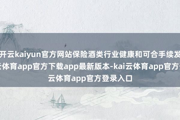 开云kaiyun官方网站保险酒类行业健康和可合手续发展-kai云体育app官方下载app最新版本-kai云体育app官方登录入口