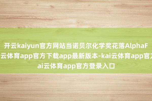 开云kaiyun官方网站当诺贝尔化学奖花落AlphaFold时-kai云体育app官方下载app最新版本-kai云体育app官方登录入口