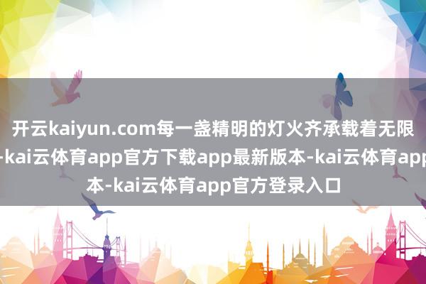 开云kaiyun.com每一盏精明的灯火齐承载着无限的期盼与缓和-kai云体育app官方下载app最新版本-kai云体育app官方登录入口