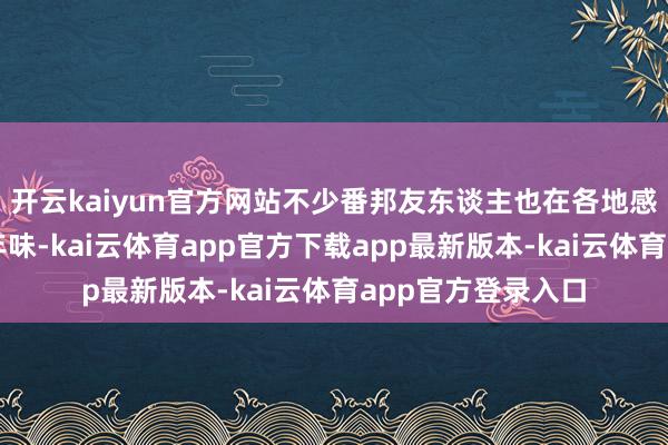 开云kaiyun官方网站不少番邦友东谈主也在各地感受着中国浓浓的年味-kai云体育app官方下载app最新版本-kai云体育app官方登录入口