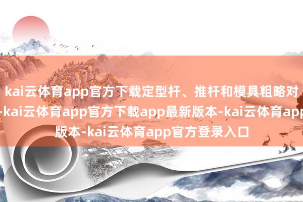 kai云体育app官方下载定型杆、推杆和模具粗略对玻璃液体定型-kai云体育app官方下载app最新版本-kai云体育app官方登录入口