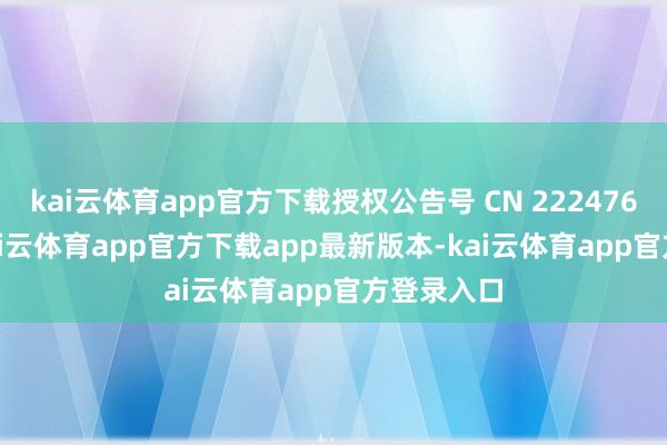 kai云体育app官方下载授权公告号 CN 222476428 U-kai云体育app官方下载app最新版本-kai云体育app官方登录入口