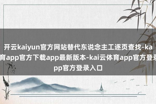开云kaiyun官方网站替代东说念主工逐页查找-kai云体育app官方下载app最新版本-kai云体育app官方登录入口