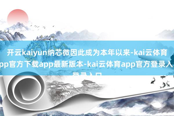 开云kaiyun纳芯微因此成为本年以来-kai云体育app官方下载app最新版本-kai云体育app官方登录入口
