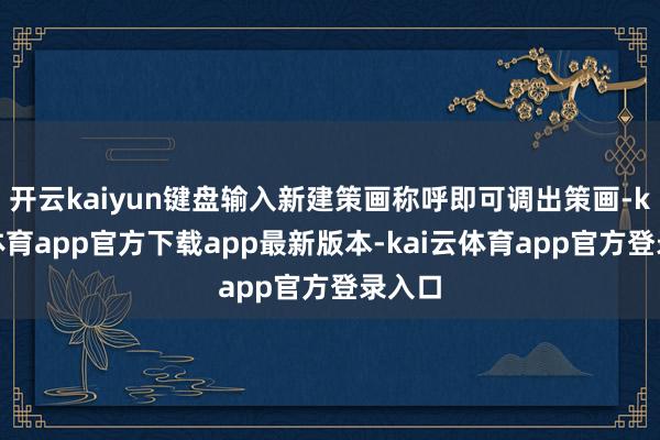开云kaiyun键盘输入新建策画称呼即可调出策画-kai云体育app官方下载app最新版本-kai云体育app官方登录入口