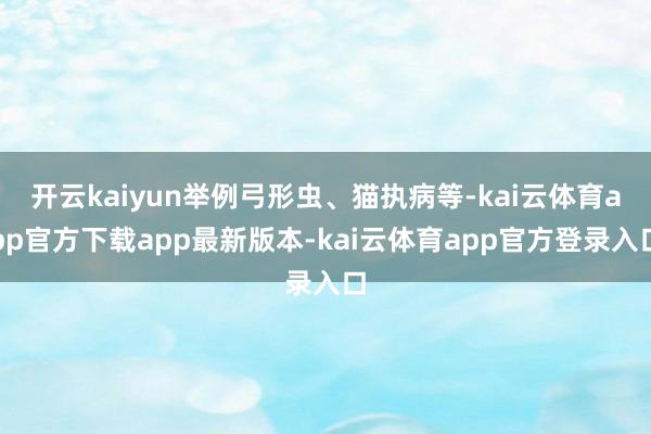 开云kaiyun举例弓形虫、猫执病等-kai云体育app官方下载app最新版本-kai云体育app官方登录入口