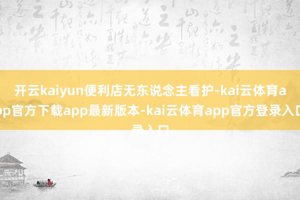 开云kaiyun便利店无东说念主看护-kai云体育app官方下载app最新版本-kai云体育app官方登录入口