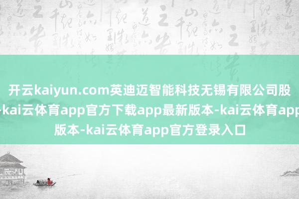 开云kaiyun.com英迪迈智能科技无锡有限公司股本为500万元-kai云体育app官方下载app最新版本-kai云体育app官方登录入口