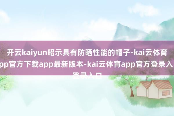 开云kaiyun昭示具有防晒性能的帽子-kai云体育app官方下载app最新版本-kai云体育app官方登录入口