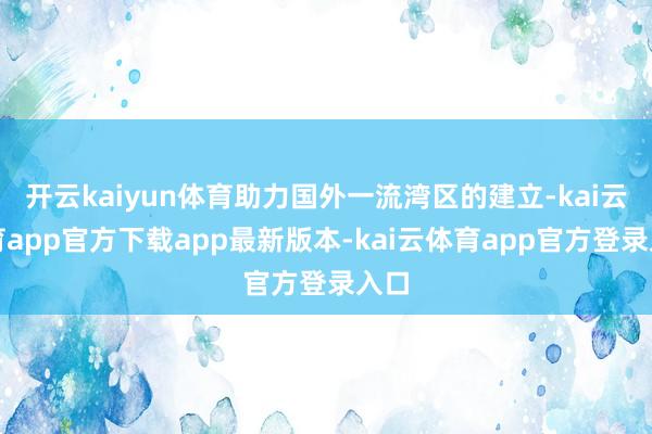 开云kaiyun体育助力国外一流湾区的建立-kai云体育app官方下载app最新版本-kai云体育app官方登录入口