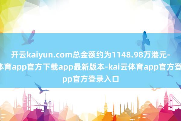 开云kaiyun.com总金额约为1148.98万港元-kai云体育app官方下载app最新版本-kai云体育app官方登录入口