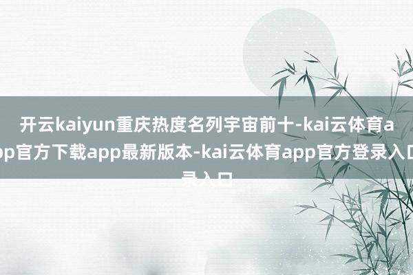 开云kaiyun重庆热度名列宇宙前十-kai云体育app官方下载app最新版本-kai云体育app官方登录入口