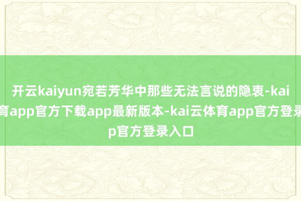 开云kaiyun宛若芳华中那些无法言说的隐衷-kai云体育app官方下载app最新版本-kai云体育app官方登录入口