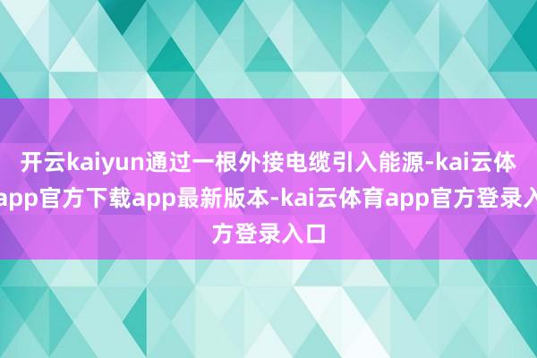 开云kaiyun通过一根外接电缆引入能源-kai云体育app官方下载app最新版本-kai云体育app官方登录入口