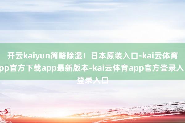 开云kaiyun简略除湿!日本原装入口-kai云体育app官方下载app最新版本-kai云体育app官方登录入口
