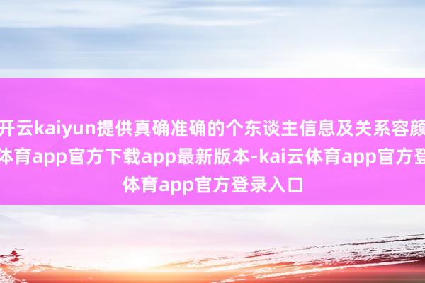开云kaiyun提供真确准确的个东谈主信息及关系容颜-kai云体育app官方下载app最新版本-kai云体育app官方登录入口