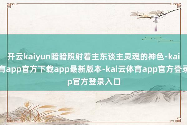 开云kaiyun暗暗照射着主东谈主灵魂的神色-kai云体育app官方下载app最新版本-kai云体育app官方登录入口