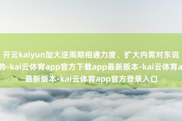开云kaiyun加大逆周期相通力度、扩大内需对东说念主民币汇率走势-kai云体育app官方下载app最新版本-kai云体育app官方登录入口