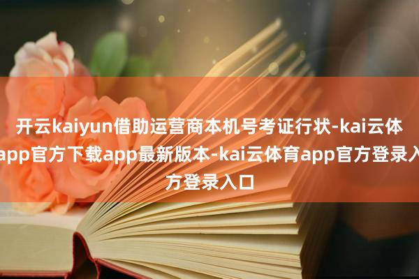 开云kaiyun借助运营商本机号考证行状-kai云体育app官方下载app最新版本-kai云体育app官方登录入口