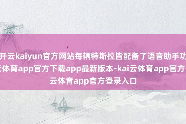 开云kaiyun官方网站每辆特斯拉皆配备了语音助手功能-kai云体育app官方下载app最新版本-kai云体育app官方登录入口
