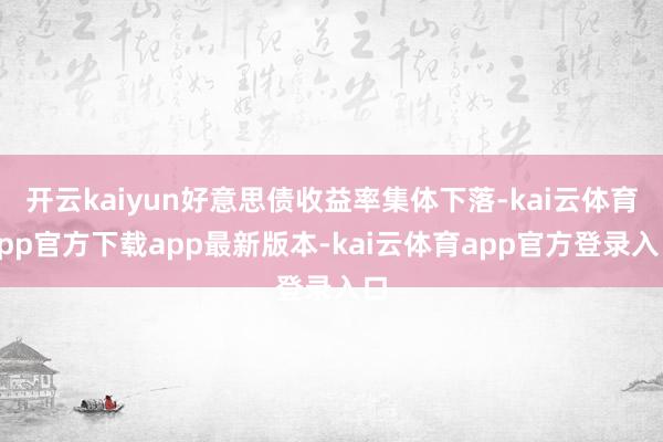 开云kaiyun好意思债收益率集体下落-kai云体育app官方下载app最新版本-kai云体育app官方登录入口
