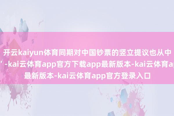 开云kaiyun体育同期对中国钞票的竖立提议也从中性转向了“超配”-kai云体育app官方下载app最新版本-kai云体育app官方登录入口