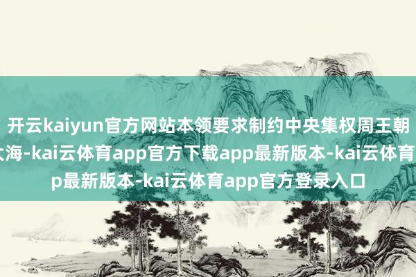 开云kaiyun官方网站本领要求制约中央集权周王朝摈弃的河山东至大海-kai云体育app官方下载app最新版本-kai云体育app官方登录入口