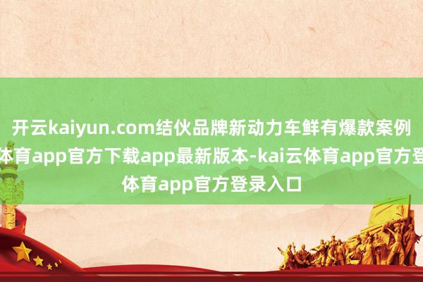 开云kaiyun.com结伙品牌新动力车鲜有爆款案例-kai云体育app官方下载app最新版本-kai云体育app官方登录入口