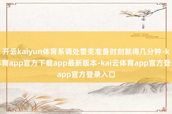 开云kaiyun体育系调处瞥变准备时刻就得几分钟-kai云体育app官方下载app最新版本-kai云体育app官方登录入口