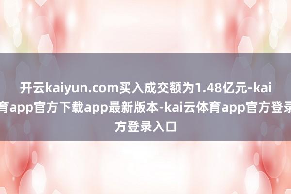 开云kaiyun.com买入成交额为1.48亿元-kai云体育app官方下载app最新版本-kai云体育app官方登录入口