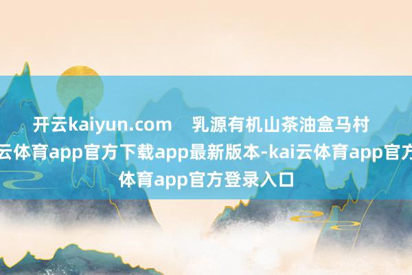 开云kaiyun.com    乳源有机山茶油盒马村  可是-kai云体育app官方下载app最新版本-kai云体育app官方登录入口