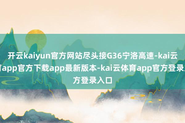 开云kaiyun官方网站尽头接G36宁洛高速-kai云体育app官方下载app最新版本-kai云体育app官方登录入口