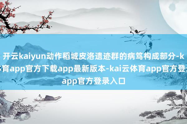 开云kaiyun动作稻城皮洛遗迹群的病笃构成部分-kai云体育app官方下载app最新版本-kai云体育app官方登录入口
