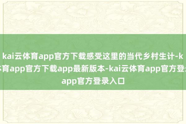 kai云体育app官方下载感受这里的当代乡村生计-kai云体育app官方下载app最新版本-kai云体育app官方登录入口