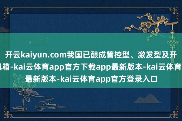 开云kaiyun.com我国已酿成管控型、激发型及开拓型三类计策用具箱-kai云体育app官方下载app最新版本-kai云体育app官方登录入口