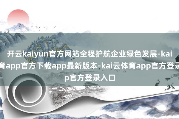 开云kaiyun官方网站全程护航企业绿色发展-kai云体育app官方下载app最新版本-kai云体育app官方登录入口